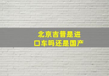 北京吉普是进口车吗还是国产