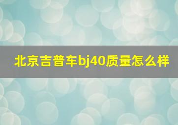 北京吉普车bj40质量怎么样