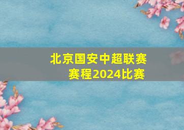 北京国安中超联赛赛程2024比赛