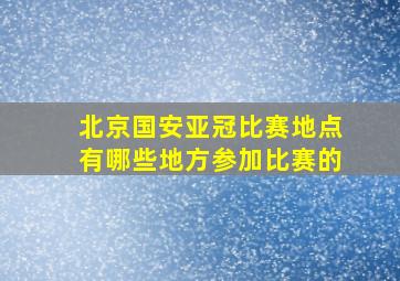 北京国安亚冠比赛地点有哪些地方参加比赛的