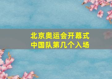 北京奥运会开幕式中国队第几个入场