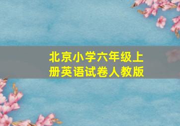 北京小学六年级上册英语试卷人教版