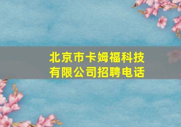 北京市卡姆福科技有限公司招聘电话