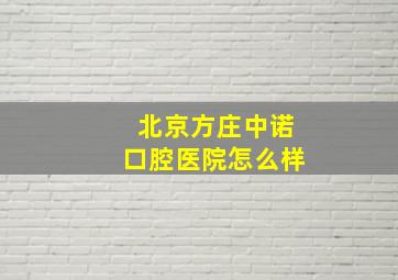 北京方庄中诺口腔医院怎么样