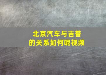 北京汽车与吉普的关系如何呢视频