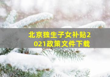 北京独生子女补贴2021政策文件下载