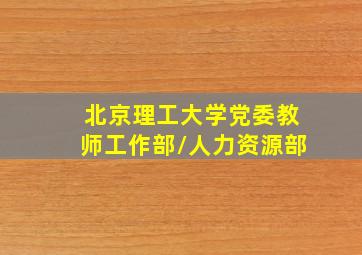 北京理工大学党委教师工作部/人力资源部