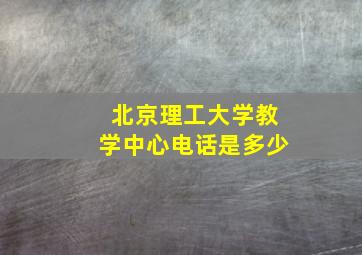 北京理工大学教学中心电话是多少