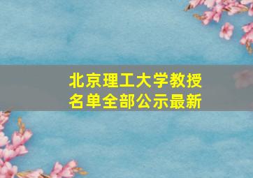 北京理工大学教授名单全部公示最新