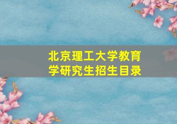 北京理工大学教育学研究生招生目录