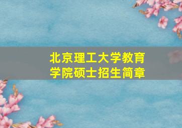 北京理工大学教育学院硕士招生简章