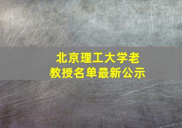 北京理工大学老教授名单最新公示