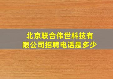 北京联合伟世科技有限公司招聘电话是多少