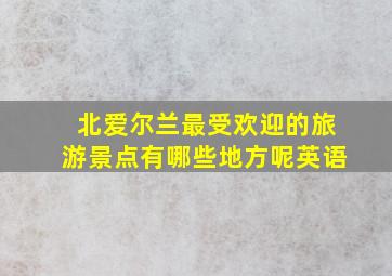 北爱尔兰最受欢迎的旅游景点有哪些地方呢英语