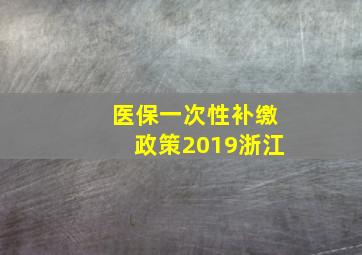 医保一次性补缴政策2019浙江