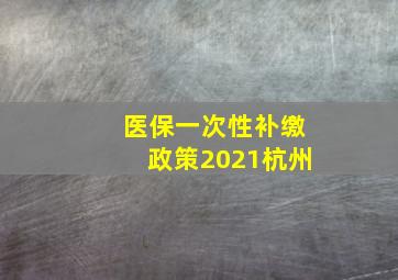 医保一次性补缴政策2021杭州