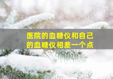 医院的血糖仪和自己的血糖仪相差一个点