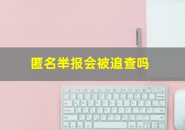 匿名举报会被追查吗