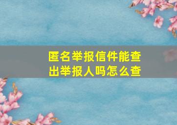 匿名举报信件能查出举报人吗怎么查