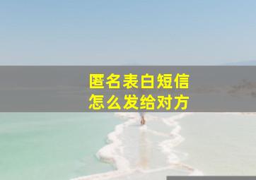 匿名表白短信怎么发给对方