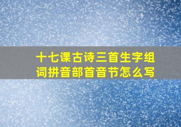 十七课古诗三首生字组词拼音部首音节怎么写