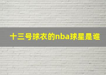 十三号球衣的nba球星是谁