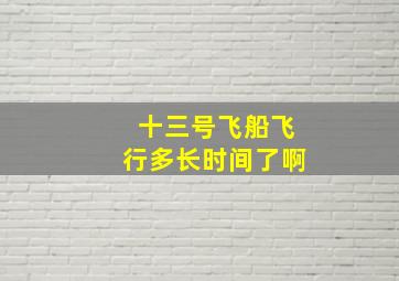 十三号飞船飞行多长时间了啊