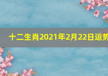 十二生肖2021年2月22日运势