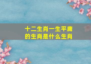 十二生肖一生平庸的生肖是什么生肖