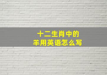 十二生肖中的羊用英语怎么写