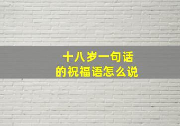 十八岁一句话的祝福语怎么说