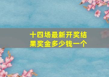 十四场最新开奖结果奖金多少钱一个