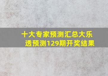 十大专家预测汇总大乐透预测129期开奖结果