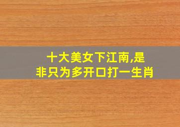 十大美女下江南,是非只为多开口打一生肖