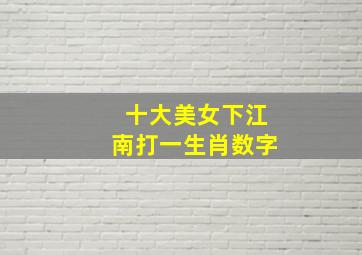 十大美女下江南打一生肖数字