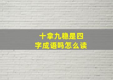 十拿九稳是四字成语吗怎么读