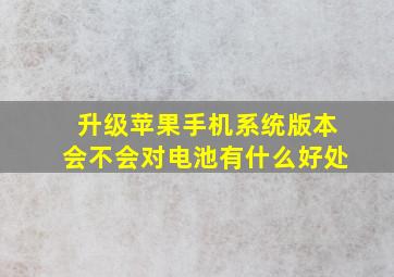 升级苹果手机系统版本会不会对电池有什么好处