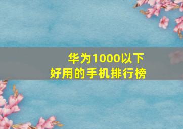 华为1000以下好用的手机排行榜