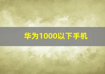 华为1000以下手机