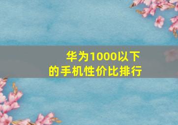 华为1000以下的手机性价比排行