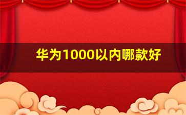 华为1000以内哪款好