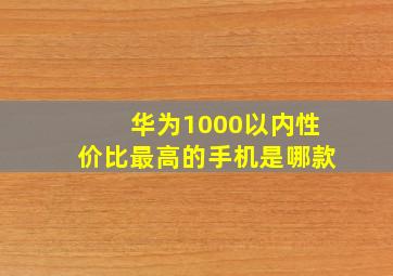 华为1000以内性价比最高的手机是哪款