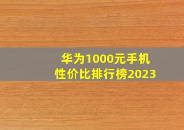 华为1000元手机性价比排行榜2023