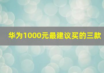 华为1000元最建议买的三款