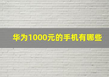 华为1000元的手机有哪些