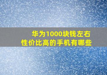 华为1000块钱左右性价比高的手机有哪些