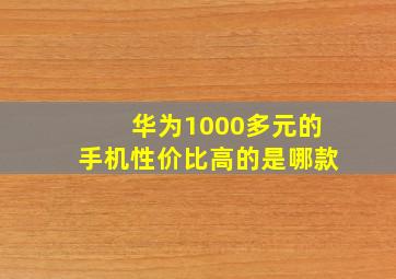 华为1000多元的手机性价比高的是哪款