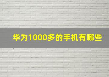 华为1000多的手机有哪些