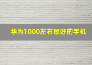 华为1000左右最好的手机