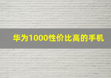 华为1000性价比高的手机